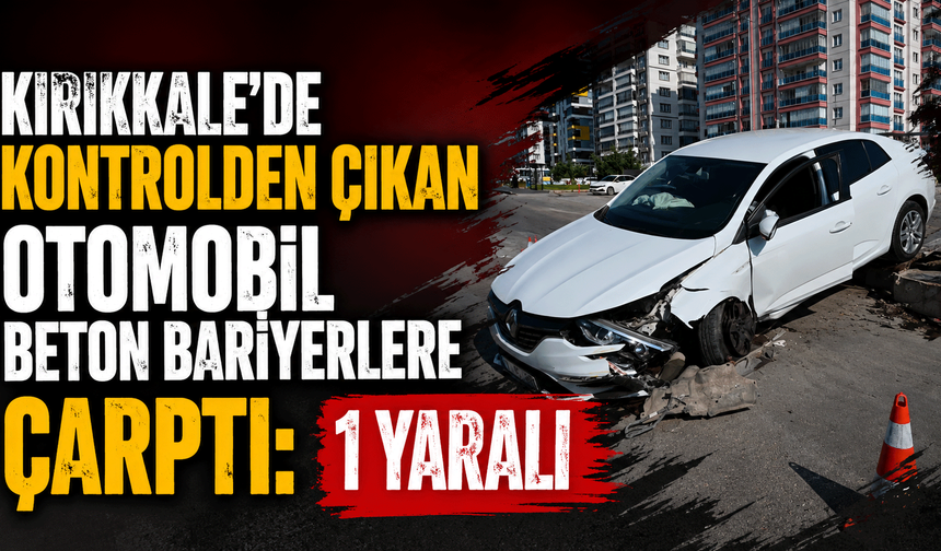 Kırıkkale’de kontrolden çıkan otomobil beton bariyerlere çarptı: 1 yaralı