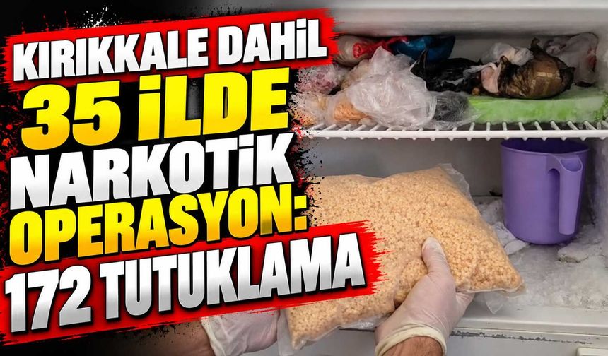 Kırıkkale dahil 35 ilde narkotik operasyon: 172 tutuklama