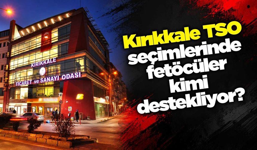 Kırıkkale TSO seçimlerinde fetöcüler kimi destekliyor?