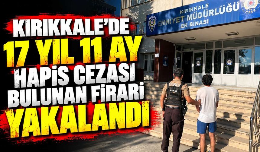 Kırıkkale’de 17 yıl 11 ay hapis cezası bulunan firari yakalandı