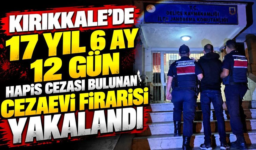 Kırıkkale’de 17 yıl 6 ay 12 gün hapis cezası bulunan cezaevi firarisi yakalandı
