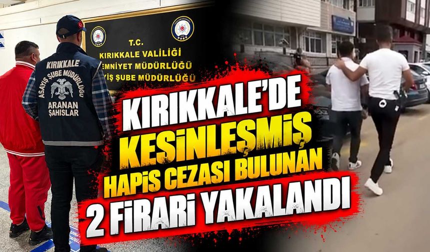 Kırıkkale’de kesinleşmiş hapis cezası bulunan 2 firari yakalandı