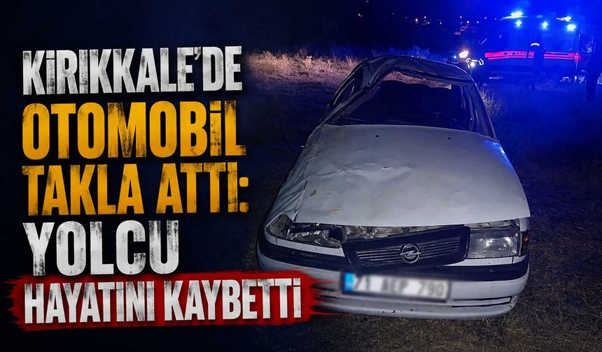 Kırıkkale’de otomobil takla attı: yolcu hayatını kaybetti