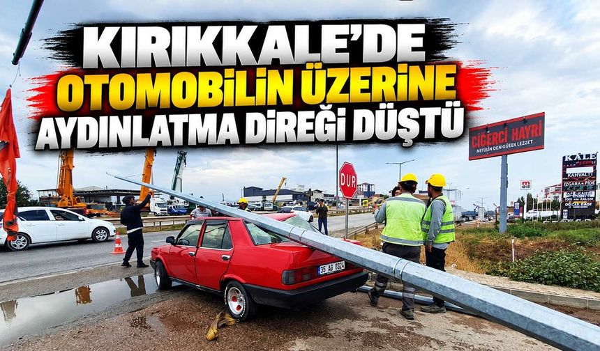 Kırıkkale’de otomobilin üzerine aydınlatma direği düştü
