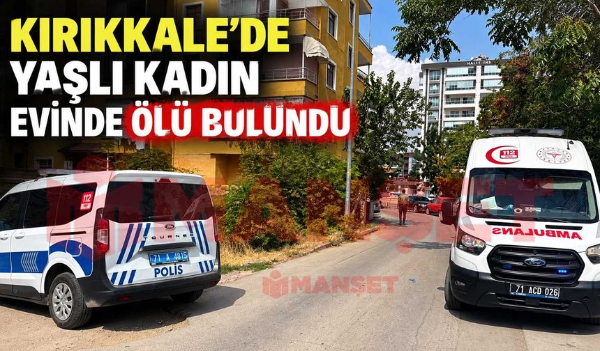 Kırıkkale’de yaşlı kadın evinde ölü bulundu