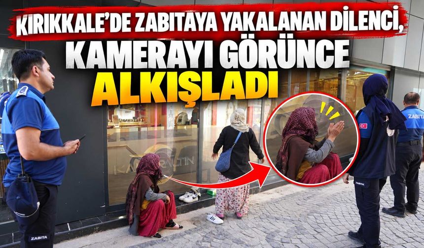 Kırıkkale’de zabıtaya yakalanan dilenci, kamerayı görünce alkışladı