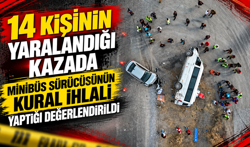 14 kişinin yaralandığı kazada minibüs sürücüsünün kural ihlali yaptığı değerlendirildi