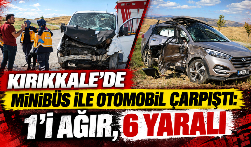 Kırıkkale'de minibüs ile otomobil çarpıştı: 1'i ağır, 6 yaralı