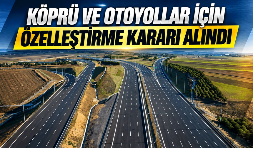 Köprü ve otoyollar için özelleştirme kararı alındı