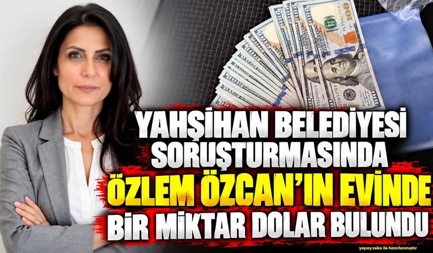 Yahşihan Belediyesi soruşturmasında Özlem Özcan’ın evinde bir miktar dolar bulundu