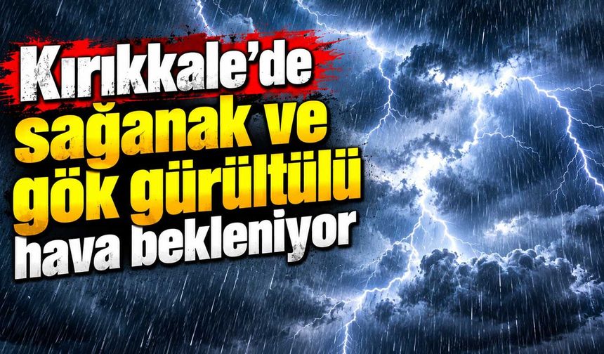 Kırıkkale’de sağanak ve gök gürültülü hava bekleniyor