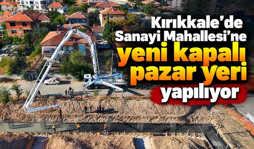 Kırıkkale’de Sanayi Mahallesi’ne yeni kapalı pazar yeri yapılıyor