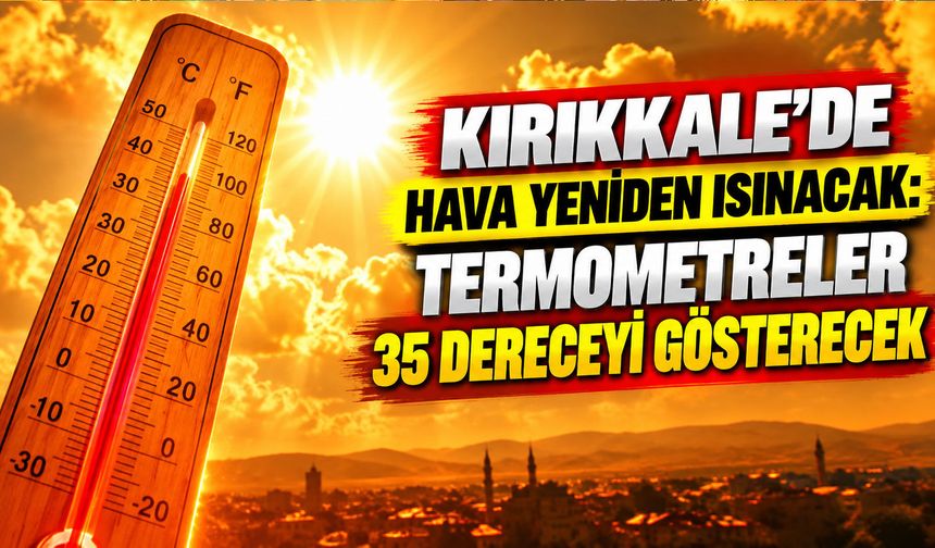 Kırıkkale’de Hava Yeniden Isınacak: Termometreler 35 Dereceyi Gösterecek