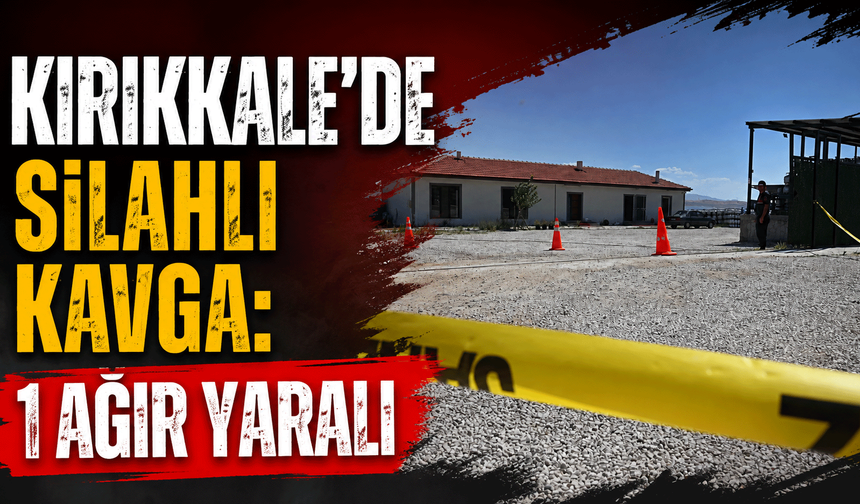Kırıkkale’de silahlı kavga: 1 ağır yaralı