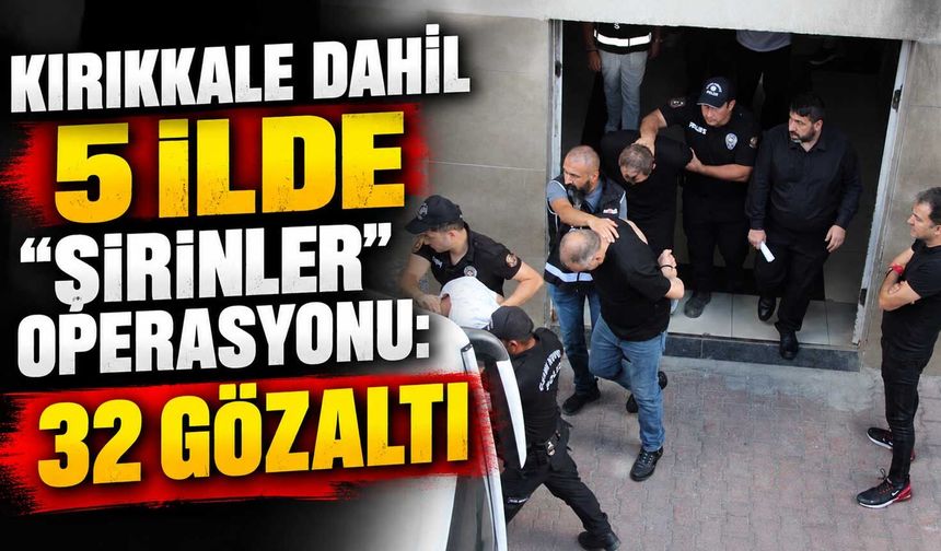 Kırıkkale dahil 5 ilde “Şirinler” operasyonu: 32 gözaltı