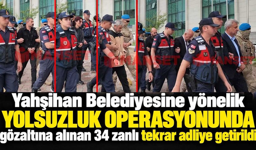 Yahşihan Belediyesine yönelik yolsuzluk operasyonunda gözaltına alınan 34 zanlı tekrar adliye getirildi