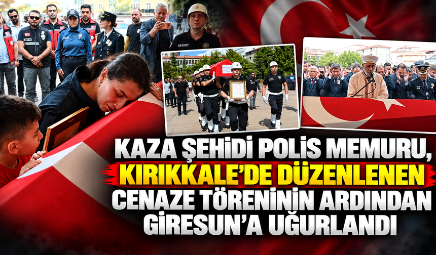 Kaza şehidi polis memuru, Kırıkkale’de düzenlenen cenaze töreninin ardından Giresun’a uğurlandı