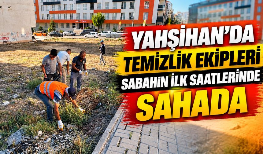 Yahşihan’da temizlik ekipleri sabahın ilk saatlerinde sahada