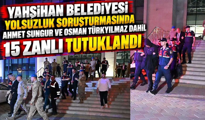 Yahşihan Belediyesi yolsuzluk soruşturmasında Ahmet Sungur ve Osman Türkyılmaz dahil 15 zanlı tutuklandı