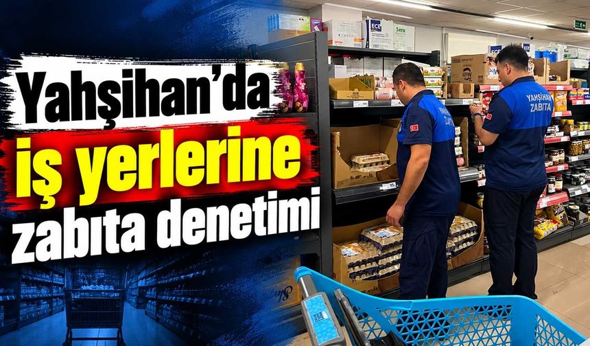Yahşihan’da iş yerlerine zabıta denetimi