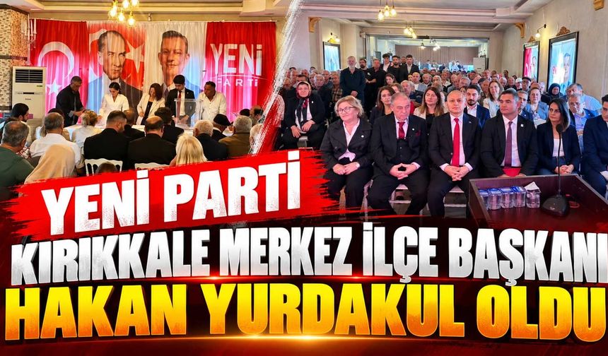 Yeni Parti Kırıkkale Merkez ilçe Başkanı Hakan Yurdakul oldu