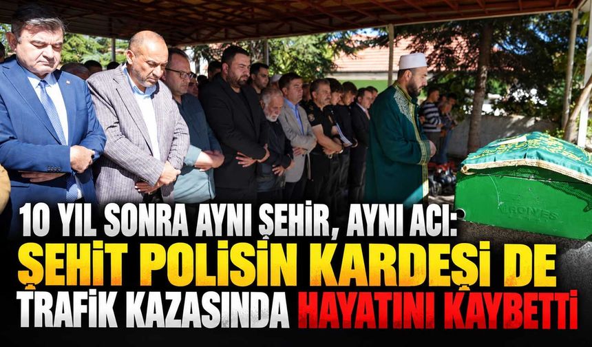 10 yıl sonra aynı şehir, aynı acı: Şehit polisin kardeşi de trafik kazasında hayatını kaybetti