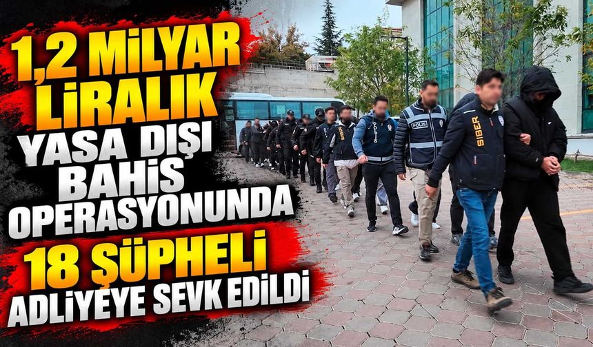 1,2 milyar liralık yasa dışı bahis operasyonunda 18 şüpheli adliyeye sevk edildi