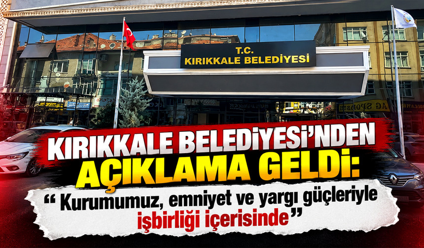 Kırıkkale Belediyesi’nden açıklama geldi: “Kurumumuz, emniyet ve yargı güçleriyle işbirliği içerisinde”