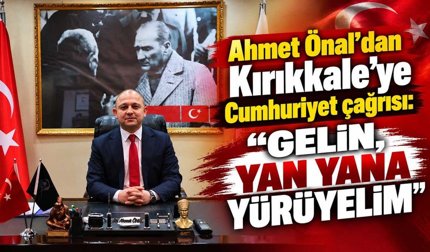 Ahmet Önal’dan Kırıkkale’ye Cumhuriyet çağrısı: “Gelin, yan yana yürüyelim”