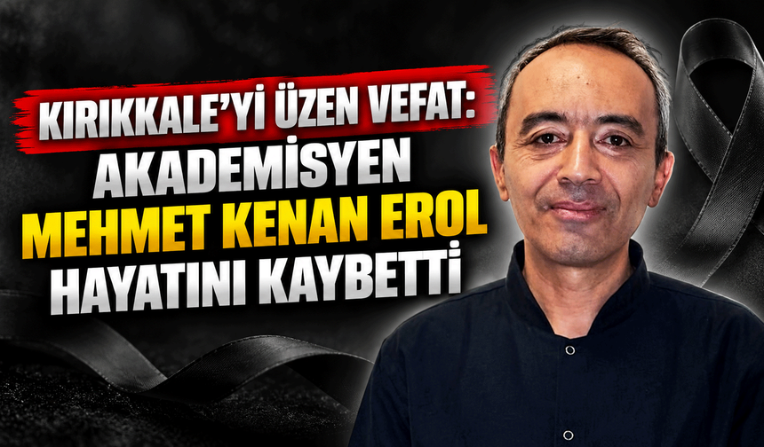 Kırıkkale'yi üzen vefat: Akademisyen Mehmet Kenan Erol hayatını kaybetti
