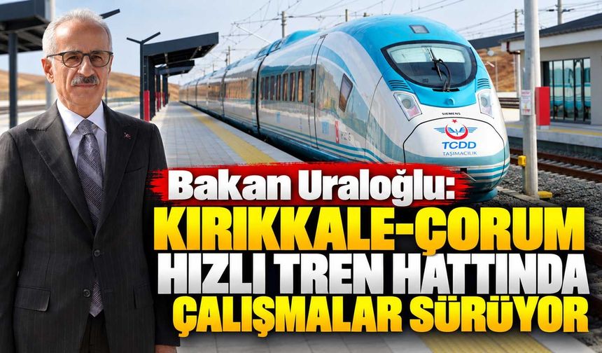 Bakan Uraloğlu: Kırıkkale-Çorum Hızlı tren hattında çalışmalar sürüyor