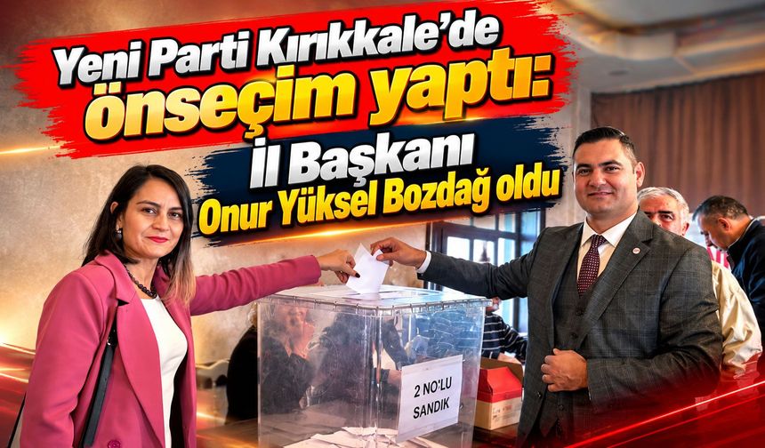 Yeni Parti Kırıkkale’de önseçim yaptı: İl Başkanı Onur Yüksel Bozdağ oldu