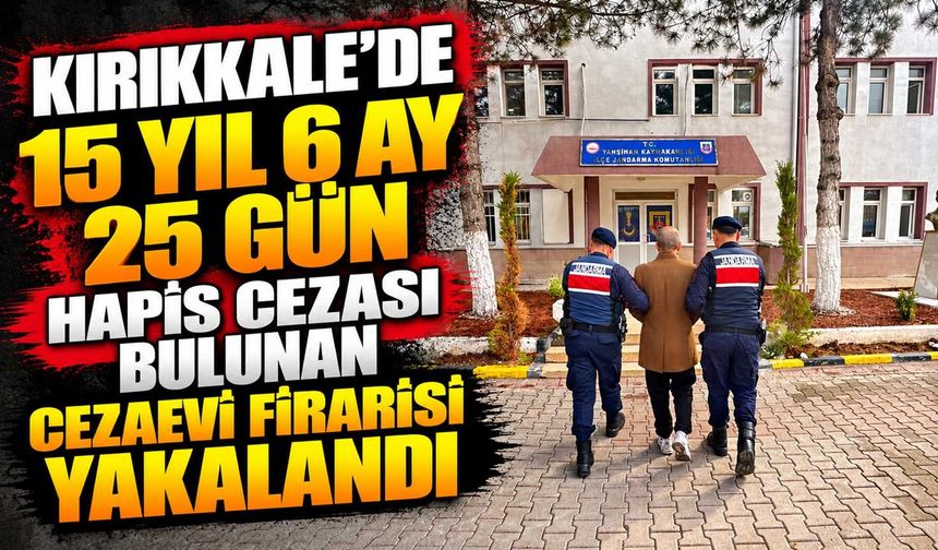 Kırıkkale'de 15 yıl 6 ay 25 gün hapis cezası bulunan cezaevi firarisi yakalandı