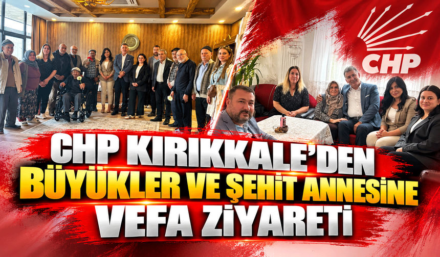 CHP Kırıkkale’den Büyükler ve Şehit Annesine Vefa Ziyareti
