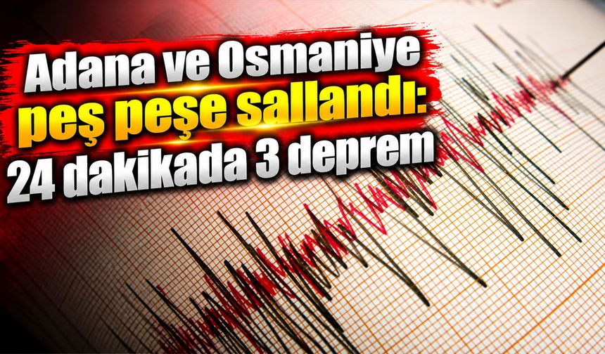 Adana ve Osmaniye peş peşe sallandı: 24 dakikada 3 deprem