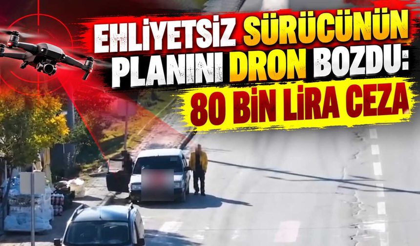 Ehliyetsiz sürücünün planını dron bozdu: 80 bin lira ceza