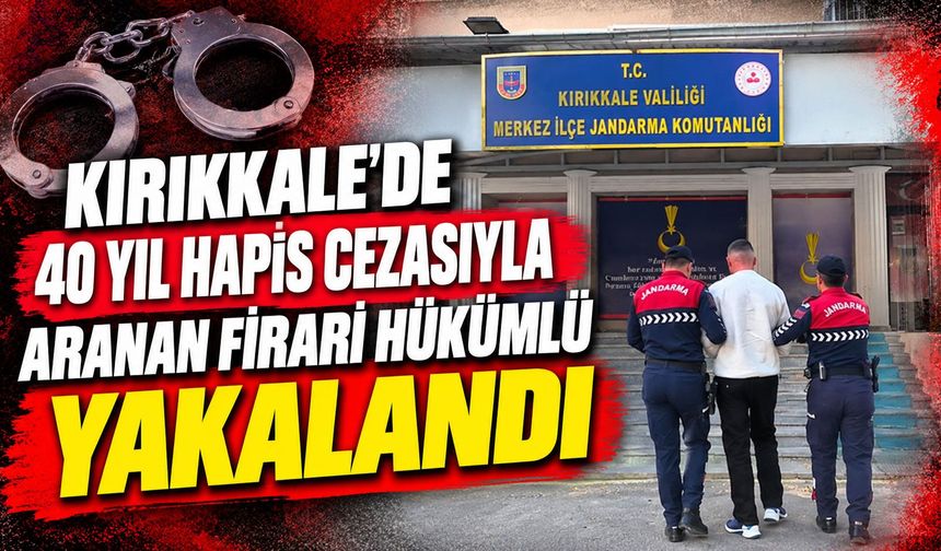Kırıkkale’de 40 yıl hapis cezasıyla aranan firari hükümlü yakalandı