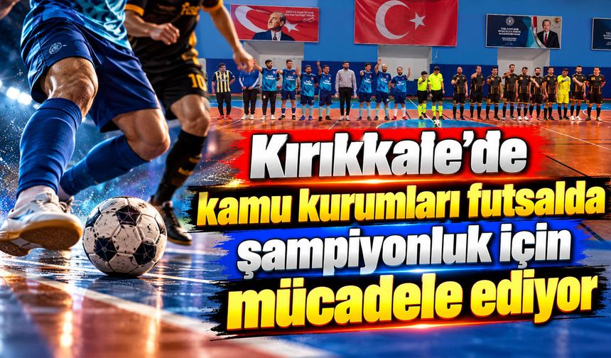 Kırıkkale’de kamu kurumları futsalda şampiyonluk için mücadele ediyor
