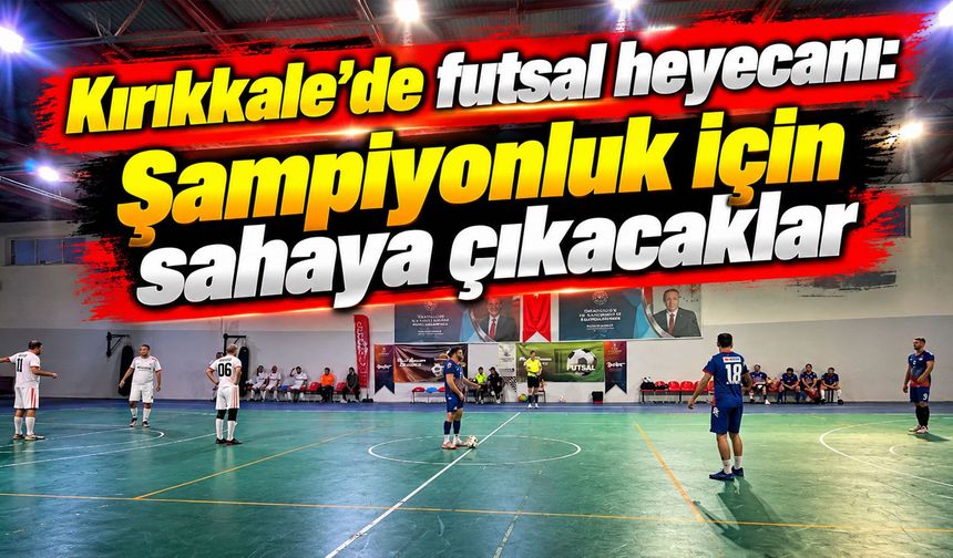 Kırıkkale’de futsal heyecanı: Şampiyonluk için sahaya çıkacaklar