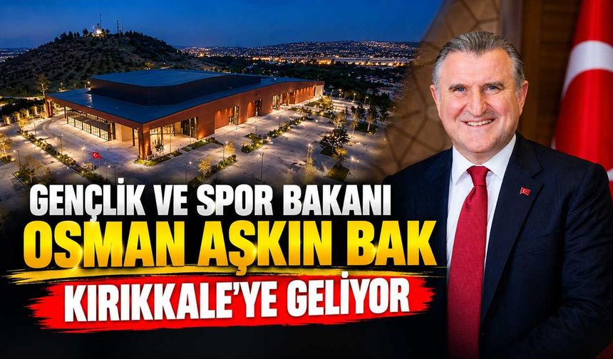 Gençlik ve Spor Bakanı Osman Aşkın Bak Kırıkkale’ye geliyor