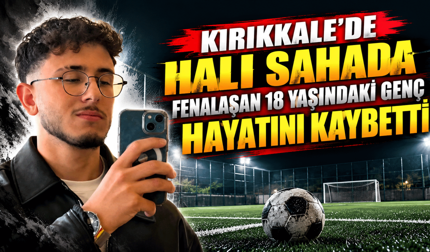 Kırıkkale’de halı sahada fenalaşan 18 yaşındaki genç hayatını kaybetti