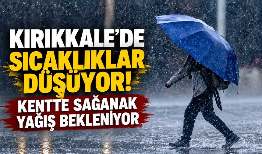 Kırıkkale’de sıcaklıklar düşüyor! Kentte sağanak yağış bekleniyor