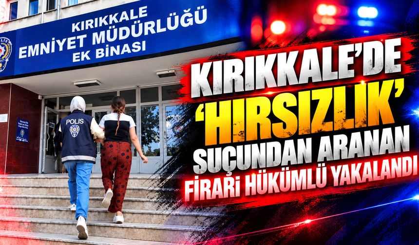 Kırıkkale’de ‘hırsızlık’ suçundan aranan firari hükümlü yakalandı