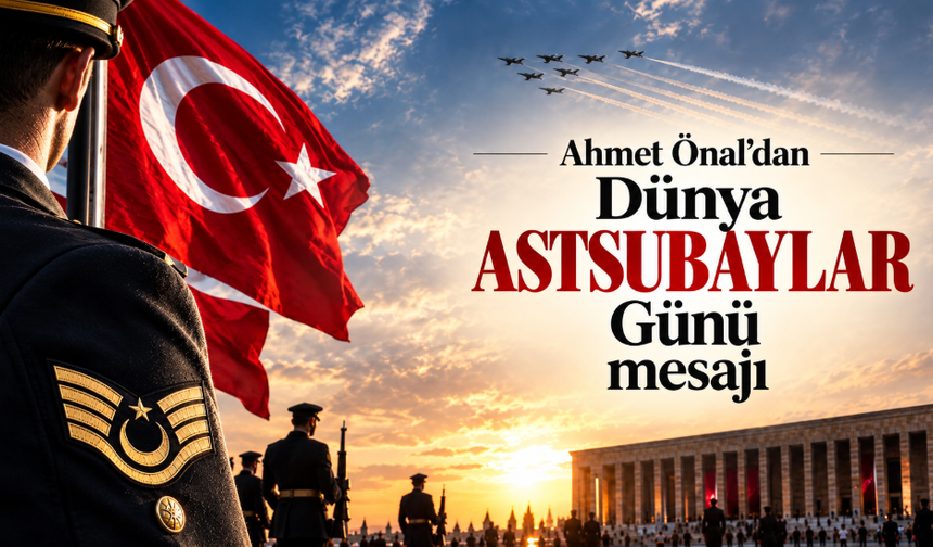 Ahmet Önal’dan Dünya Astsubaylar Günü mesajı