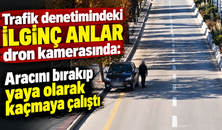 Trafik denetimindeki ilginç anlar dron kamerasında: Aracını bırakıp yaya olarak kaçmaya çalıştı