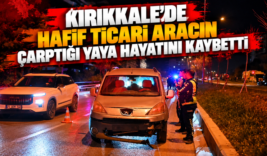 Kırıkkale'de hafif ticari aracın çarptığı yaya hayatını kaybetti