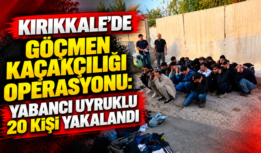 Kırıkkale’de göçmen kaçakçılığı operasyonu: yabancı uyruklu 20 kişi yakalandı