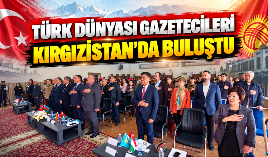 Türk Dünyası gazetecileri Kırgızistan’da buluştu