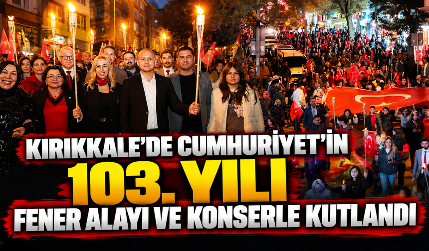 Kırıkkale'de Cumhuriyet'in 103. yılı fener alayı ve konserle kutlandı