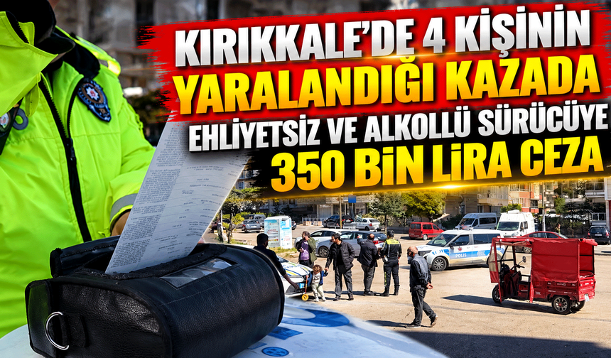 Kırıkkale'de 4 kişinin yaralandığı kazada ehliyetsiz ve alkollü sürücüye 350 bin lira ceza